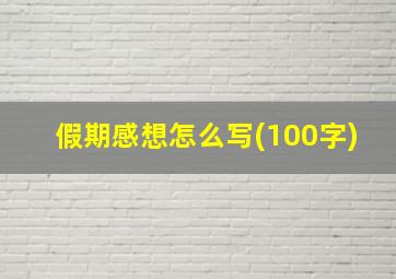 假期感想怎么写(100字)