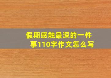 假期感触最深的一件事110字作文怎么写