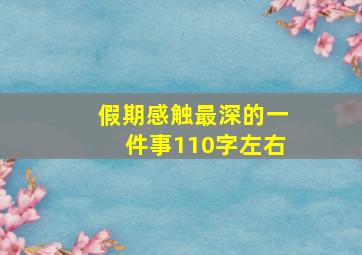 假期感触最深的一件事110字左右