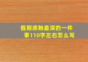 假期感触最深的一件事110字左右怎么写