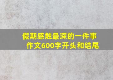 假期感触最深的一件事作文600字开头和结尾