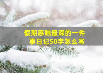 假期感触最深的一件事日记50字怎么写