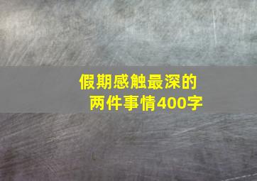 假期感触最深的两件事情400字