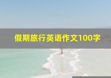 假期旅行英语作文100字