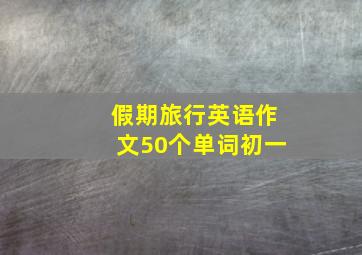 假期旅行英语作文50个单词初一