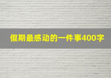 假期最感动的一件事400字