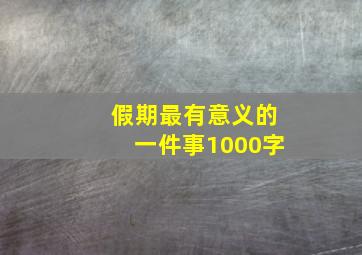 假期最有意义的一件事1000字