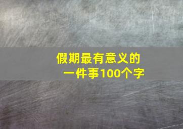 假期最有意义的一件事100个字