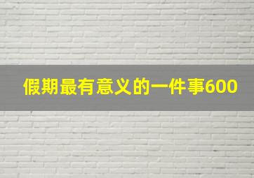 假期最有意义的一件事600