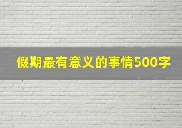 假期最有意义的事情500字