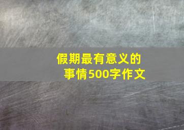 假期最有意义的事情500字作文