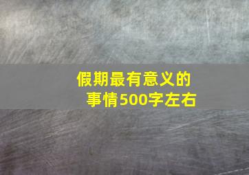 假期最有意义的事情500字左右