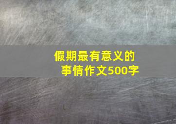 假期最有意义的事情作文500字