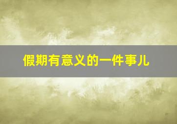 假期有意义的一件事儿