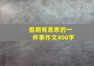 假期有意思的一件事作文400字