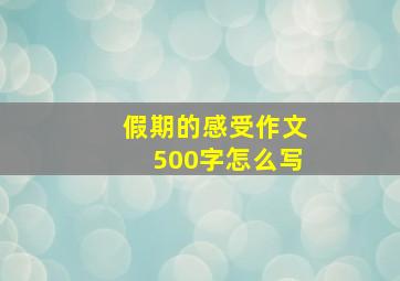 假期的感受作文500字怎么写