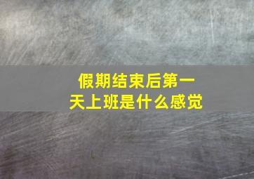 假期结束后第一天上班是什么感觉