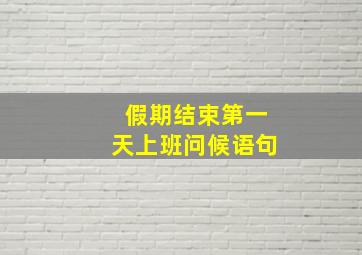 假期结束第一天上班问候语句