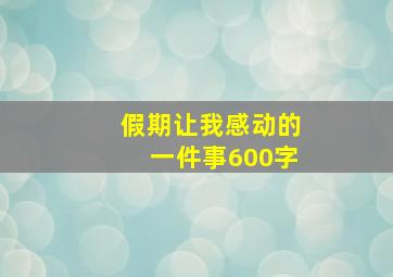 假期让我感动的一件事600字