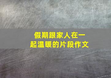 假期跟家人在一起温暖的片段作文