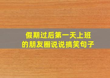 假期过后第一天上班的朋友圈说说搞笑句子