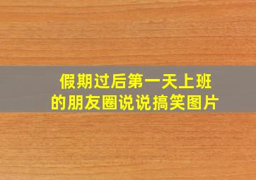 假期过后第一天上班的朋友圈说说搞笑图片