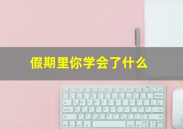 假期里你学会了什么