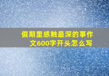 假期里感触最深的事作文600字开头怎么写