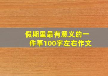 假期里最有意义的一件事100字左右作文