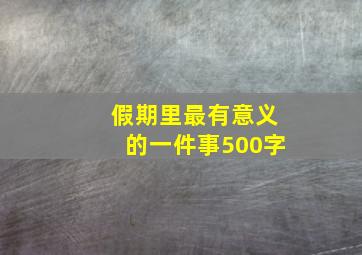 假期里最有意义的一件事500字