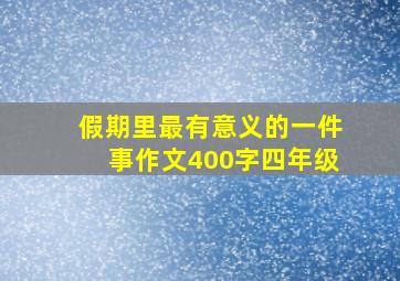 假期里最有意义的一件事作文400字四年级