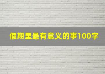 假期里最有意义的事100字