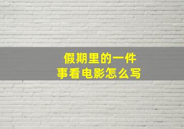 假期里的一件事看电影怎么写