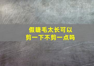 假睫毛太长可以剪一下不剪一点吗