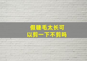 假睫毛太长可以剪一下不剪吗