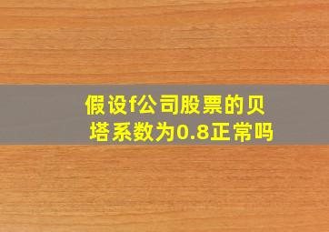 假设f公司股票的贝塔系数为0.8正常吗