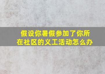 假设你暑假参加了你所在社区的义工活动怎么办