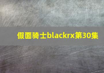 假面骑士blackrx第30集