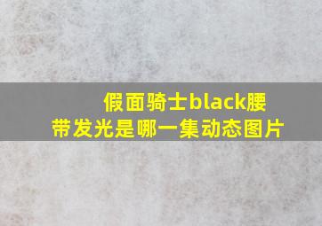 假面骑士black腰带发光是哪一集动态图片