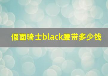 假面骑士black腰带多少钱