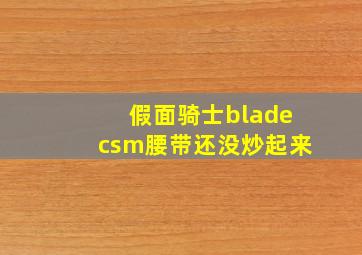 假面骑士bladecsm腰带还没炒起来