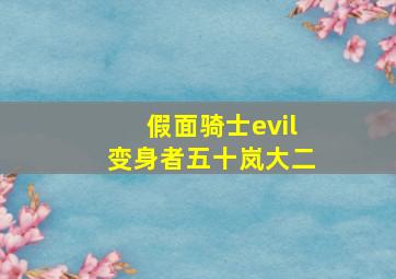 假面骑士evil变身者五十岚大二