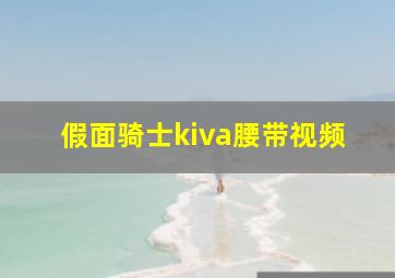 假面骑士kiva腰带视频