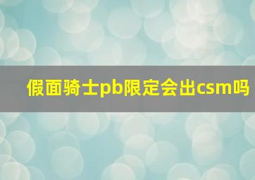 假面骑士pb限定会出csm吗