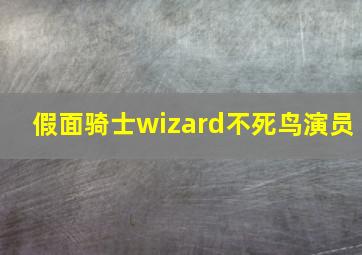 假面骑士wizard不死鸟演员