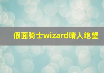 假面骑士wizard晴人绝望