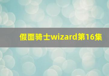 假面骑士wizard第16集