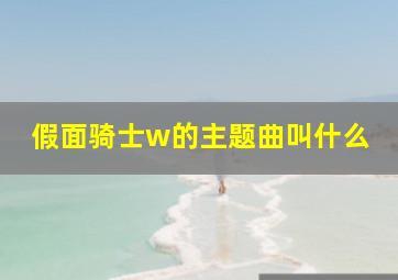 假面骑士w的主题曲叫什么