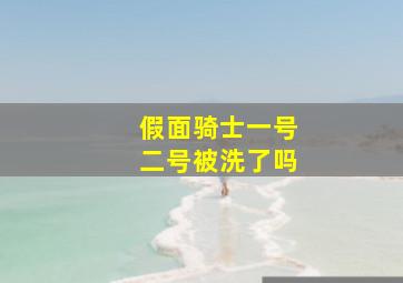 假面骑士一号二号被洗了吗