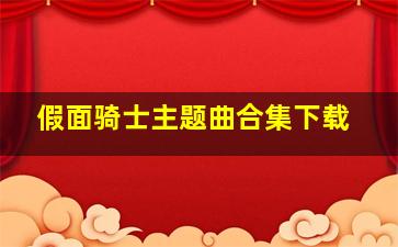 假面骑士主题曲合集下载